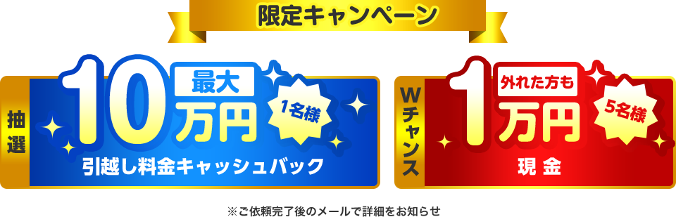 限定キャンペーン 抽選最大10万円引越しキャッシュバック 1名様 Wチャンス外れた方も1万円現金 5名様