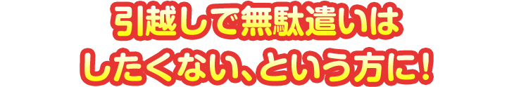 引越しで無駄遣いはしたくない、という方に！