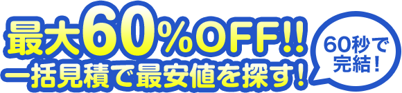 最大60%OFF!!一括見積で最安値を探す！60秒で解決！