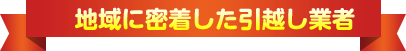 地域に密着した引越し業者